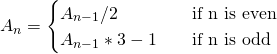 A_n = \begin{cases} A_{n-1}/2 & \quad \text{if n is even} \\ A_{n-1} * 3 - 1  & \quad \text{if n is odd} \\ \end{cases}